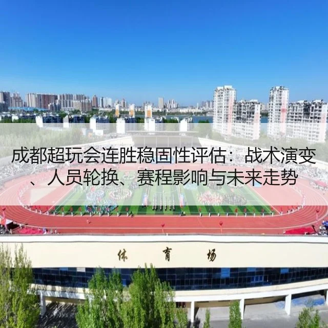 成都超玩会连胜稳固性评估：战术演变、人员轮换、赛程影响与未来走势 - Tencent Sports